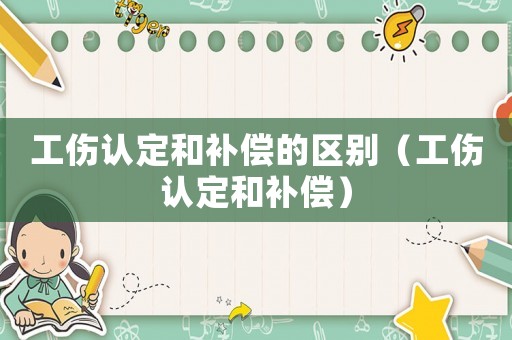 工傷認(rèn)定和補償?shù)膮^(qū)別（工傷認(rèn)定和補償）