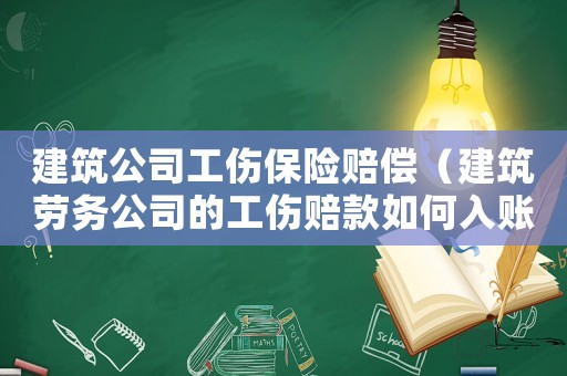 建筑公司工傷保險(xiǎn)賠償（建筑勞務(wù)公司的工傷賠款如何入賬）