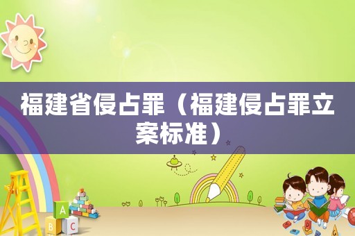 福建省侵占罪（福建侵占罪立案標(biāo)準(zhǔn)）
