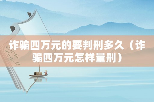 詐騙四萬元的要判刑多久（詐騙四萬元怎樣量刑）
