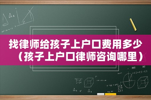 找律師給孩子上戶口費(fèi)用多少（孩子上戶口律師咨詢哪里）