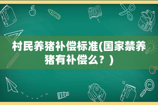 村民養(yǎng)豬補償標準(國家禁養(yǎng)豬有補償么？)