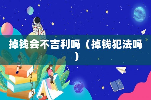 掉錢會不吉利嗎（掉錢犯法嗎）