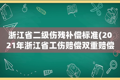浙江省二級傷殘補償標(biāo)準(zhǔn)(2021年浙江省工傷賠償雙重賠償？)
