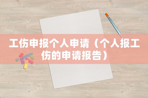 工傷申報(bào)個(gè)人申請（個(gè)人報(bào)工傷的申請報(bào)告）