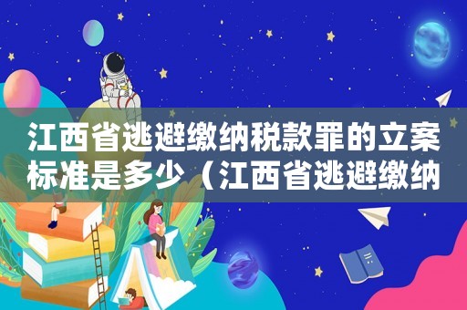 江西省逃避繳納稅款罪的立案標準是多少（江西省逃避繳納稅款罪的立案標準）