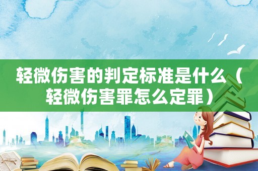 輕微傷害的判定標準是什么（輕微傷害罪怎么定罪）
