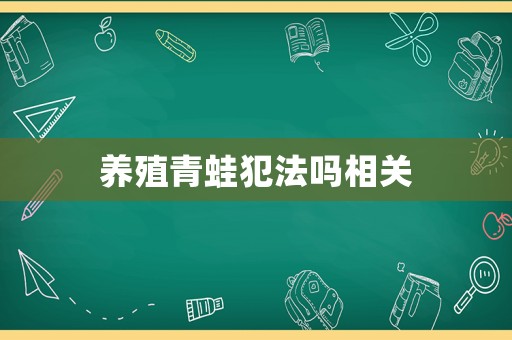 養(yǎng)殖青蛙犯法嗎相關