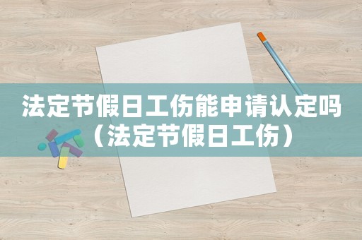法定節(jié)假日工傷能申請(qǐng)認(rèn)定嗎（法定節(jié)假日工傷）