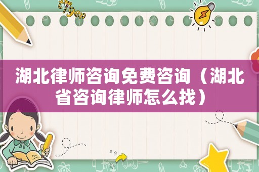 湖北律師咨詢免費咨詢（湖北省咨詢律師怎么找）