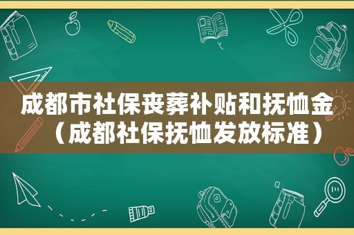 成都市社保喪葬補(bǔ)貼和撫恤金（成都社保撫恤發(fā)放標(biāo)準(zhǔn)）