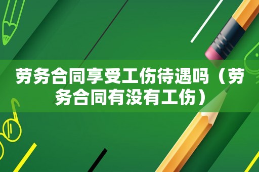 勞務(wù)合同享受工傷待遇嗎（勞務(wù)合同有沒有工傷）
