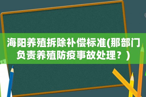 海陽(yáng)養(yǎng)殖拆除補(bǔ)償標(biāo)準(zhǔn)(那部門負(fù)責(zé)養(yǎng)殖防疫事故處理？)