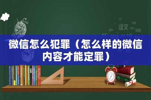 微信怎么犯罪（怎么樣的微信內(nèi)容才能定罪）