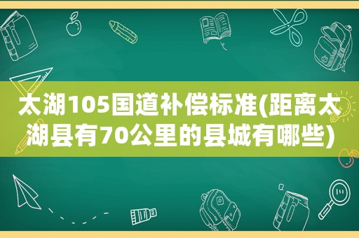 太湖105國道補償標準(距離太湖縣有70公里的縣城有哪些)