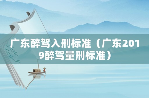 廣東醉駕入刑標(biāo)準(zhǔn)（廣東2019醉駕量刑標(biāo)準(zhǔn)）