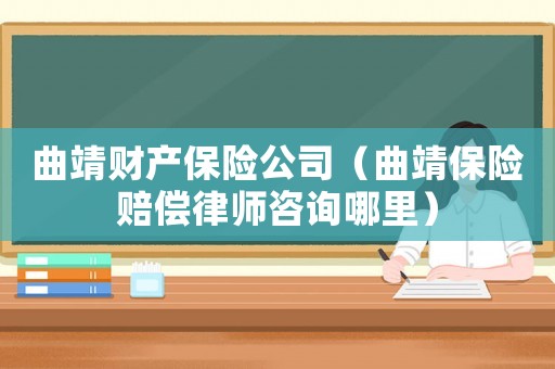 曲靖財產(chǎn)保險公司（曲靖保險賠償律師咨詢哪里）