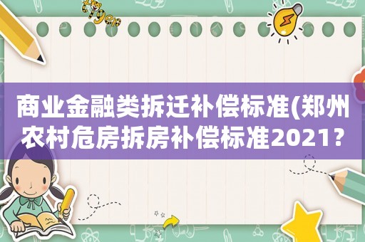 商業(yè)金融類拆遷補(bǔ)償標(biāo)準(zhǔn)(鄭州農(nóng)村危房拆房補(bǔ)償標(biāo)準(zhǔn)2021？)