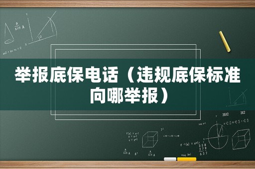 舉報底保電話（違規(guī)底保標(biāo)準(zhǔn)向哪舉報）