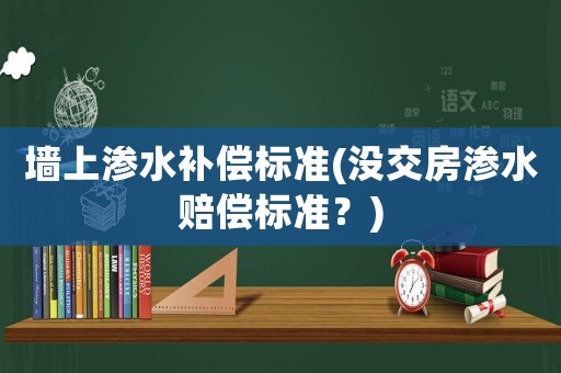 墻上滲水補(bǔ)償標(biāo)準(zhǔn)(沒交房滲水賠償標(biāo)準(zhǔn)？)