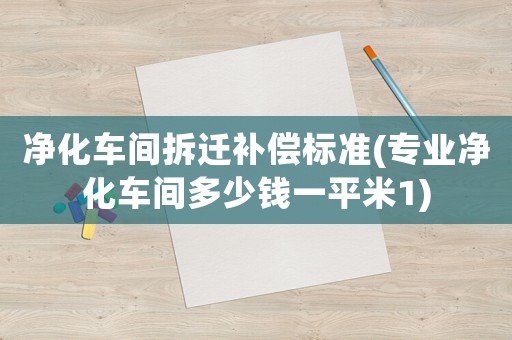 凈化車間拆遷補(bǔ)償標(biāo)準(zhǔn)(專業(yè)凈化車間多少錢一平米1)