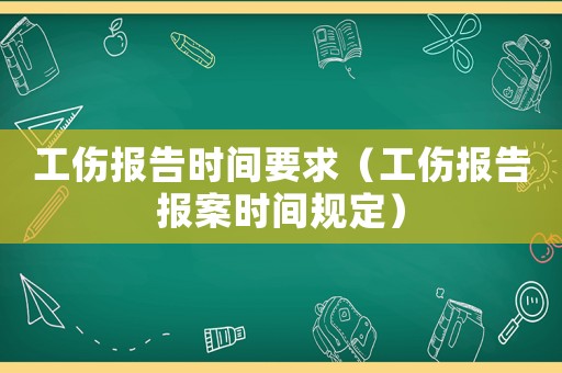 工傷報(bào)告時(shí)間要求（工傷報(bào)告報(bào)案時(shí)間規(guī)定）