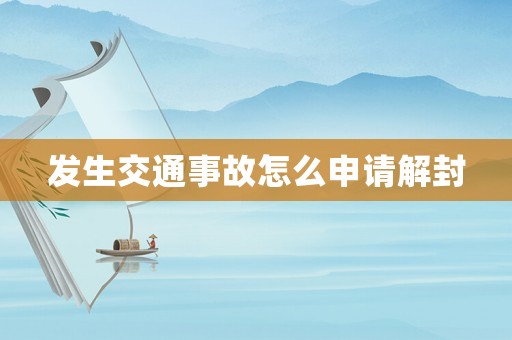 發(fā)生交通事故怎么申請解封