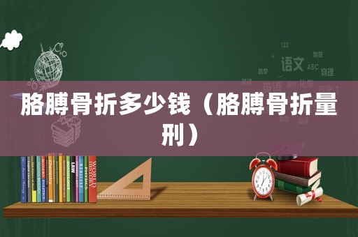 胳膊骨折多少錢（胳膊骨折量刑）