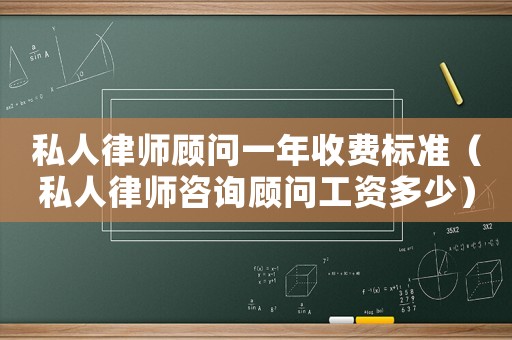 私人律師顧問一年收費標準（私人律師咨詢顧問工資多少）