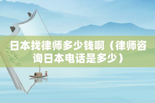 日本找律師多少錢啊（律師咨詢?nèi)毡倦娫捠嵌嗌伲? title=