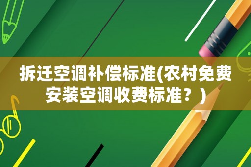 拆遷空調(diào)補(bǔ)償標(biāo)準(zhǔn)(農(nóng)村免費(fèi)安裝空調(diào)收費(fèi)標(biāo)準(zhǔn)？)