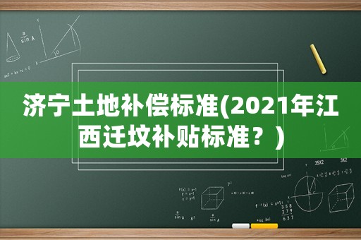 濟寧土地補償標(biāo)準(zhǔn)(2021年江西遷墳補貼標(biāo)準(zhǔn)？)