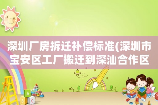 深圳廠房拆遷補(bǔ)償標(biāo)準(zhǔn)(深圳市寶安區(qū)工廠搬遷到深汕合作區(qū)，員工不去可以要求賠償不)