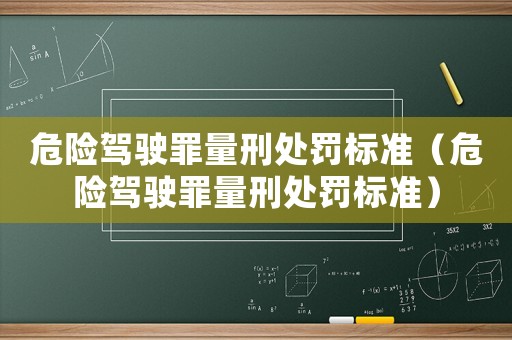 危險(xiǎn)駕駛罪量刑處罰標(biāo)準(zhǔn)（危險(xiǎn)駕駛罪量刑處罰標(biāo)準(zhǔn)）