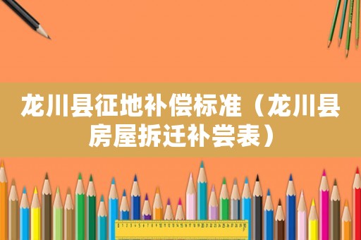 龍川縣征地補償標準（龍川縣房屋拆遷補嘗表）