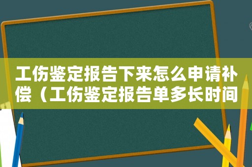 工傷鑒定報告下來怎么申請補(bǔ)償（工傷鑒定報告單多長時間下來）