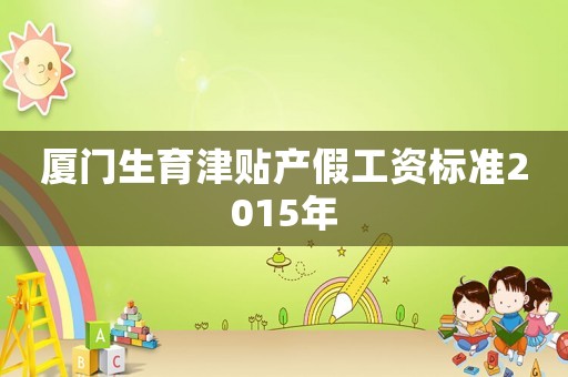 廈門生育津貼產(chǎn)假工資標(biāo)準(zhǔn)2015年