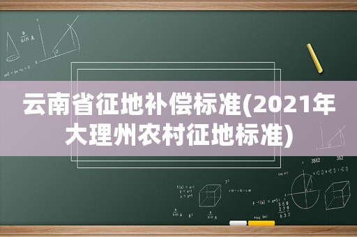 云南省征地補(bǔ)償標(biāo)準(zhǔn)(2021年大理州農(nóng)村征地標(biāo)準(zhǔn))