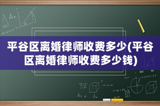 平谷區(qū)離婚律師收費多少(平谷區(qū)離婚律師收費多少錢)