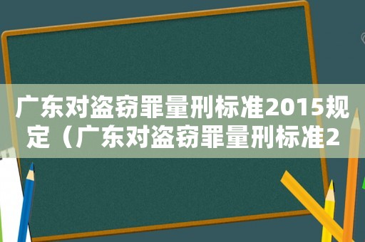 廣東對(duì)盜竊罪量刑標(biāo)準(zhǔn)2015規(guī)定（廣東對(duì)盜竊罪量刑標(biāo)準(zhǔn)2015）