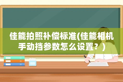 佳能拍照補(bǔ)償標(biāo)準(zhǔn)(佳能相機(jī)手動(dòng)擋參數(shù)怎么設(shè)置？)