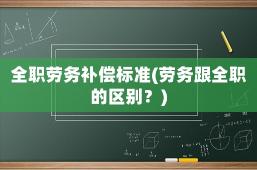 全職勞務(wù)補(bǔ)償標(biāo)準(zhǔn)(勞務(wù)跟全職的區(qū)別？)