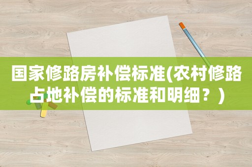 國(guó)家修路房補(bǔ)償標(biāo)準(zhǔn)(農(nóng)村修路占地補(bǔ)償?shù)臉?biāo)準(zhǔn)和明細(xì)？)