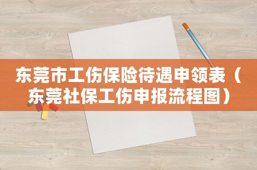 東莞市工傷保險待遇申領表（東莞社保工傷申報流程圖）