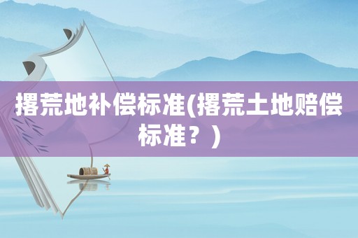 撂荒地補(bǔ)償標(biāo)準(zhǔn)(撂荒土地賠償標(biāo)準(zhǔn)？)