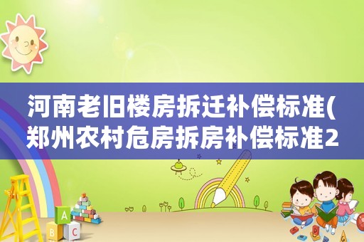 河南老舊樓房拆遷補(bǔ)償標(biāo)準(zhǔn)(鄭州農(nóng)村危房拆房補(bǔ)償標(biāo)準(zhǔn)2021)