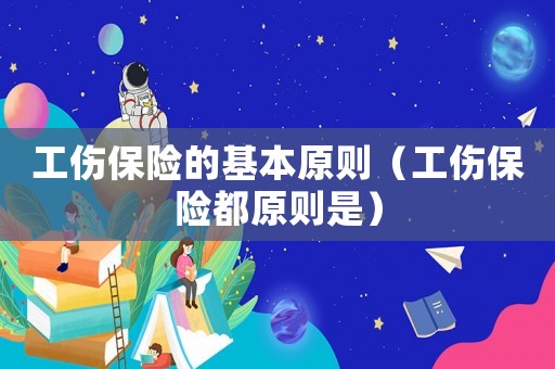 工傷保險的基本原則（工傷保險都原則是）