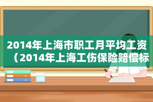 2014年上海市職工月平均工資（2014年上海工傷保險賠償標(biāo)準(zhǔn)）