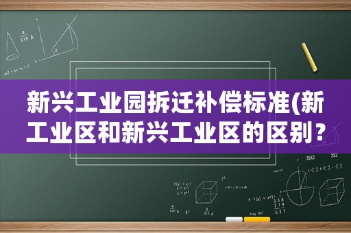 新興工業(yè)園拆遷補(bǔ)償標(biāo)準(zhǔn)(新工業(yè)區(qū)和新興工業(yè)區(qū)的區(qū)別？)