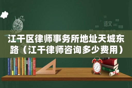 江干區(qū)律師事務(wù)所地址天城東路（江干律師咨詢多少費用）